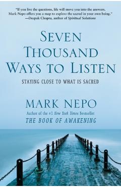 Seven Thousand Ways to Listen: Staying Close to What Is Sacred - Mark Nepo