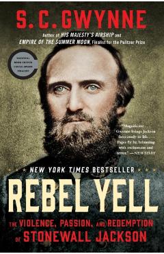Rebel Yell: The Violence, Passion, and Redemption of Stonewall Jackson - S. C. Gwynne
