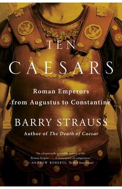 Ten Caesars: Roman Emperors from Augustus to Constantine - Barry Strauss