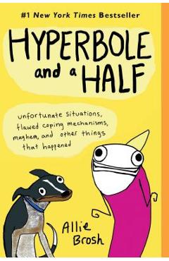 Hyperbole and a Half: Unfortunate Situations, Flawed Coping Mechanisms, Mayhem, and Other Things That Happened - Allie Brosh