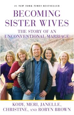 Becoming Sister Wives: The Story of an Unconventional Marriage - Kody Brown