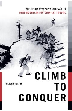 Climb to Conquer: The Untold Story of Wwii's 10th Mountain Division - Peter Shelton