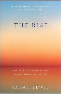 The Rise: Creativity, the Gift of Failure, and the Search for Mastery - Sarah Lewis