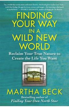 Finding Your Way in a Wild New World: Reclaim Your True Nature to Create the Life You Want - Martha Beck