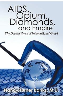 AIDS, Opium, Diamonds, and Empire: The Deadly Virus of International Greed - M. D. Nancy Turner Banks