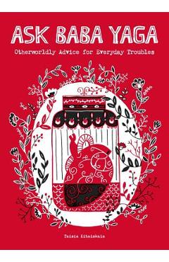 Ask Baba Yaga: Otherworldly Advice for Everyday Troubles - Taisia Kitaiskaia