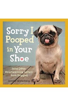 Sorry I Pooped in Your Shoe (and Other Heartwarming Letters from Doggie) - Jeremy Greenberg