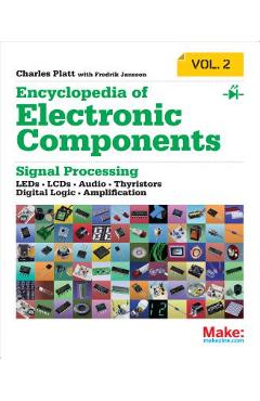 Encyclopedia of Electronic Components Volume 2: Leds, Lcds, Audio, Thyristors, Digital Logic, and Amplification - Charles Platt