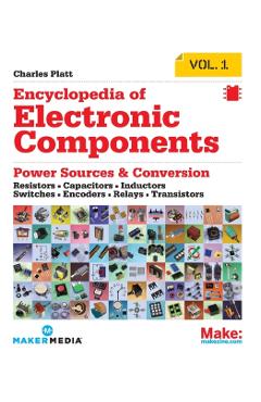 Encyclopedia of Electronic Components Volume 1: Resistors, Capacitors, Inductors, Switches, Encoders, Relays, Transistors - Charles Platt