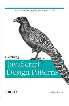 Learning JavaScript Design Patterns: A JavaScript and Jquery Developer\'s Guide - Addy Osmani