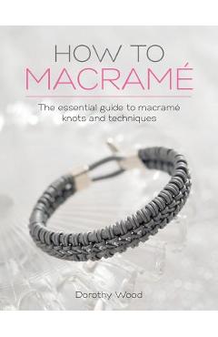 How to Macrame: The essential guide to macrame knots and techniques - Dorothy Wood
