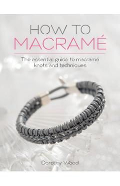 How to Macrame: The essential guide to macrame knots and techniques - Dorothy Wood