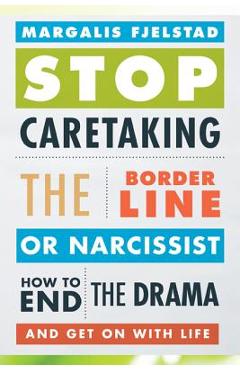 Stop Caretaking the Borderline or Narcissist: How to End the Drama and Get on with Life - Margalis Fjelstad