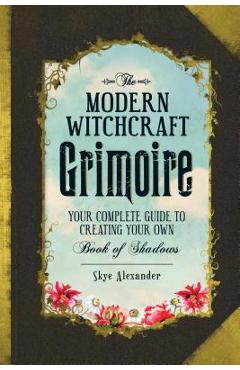 The Modern Witchcraft Grimoire: Your Complete Guide to Creating Your Own Book of Shadows - Skye Alexander