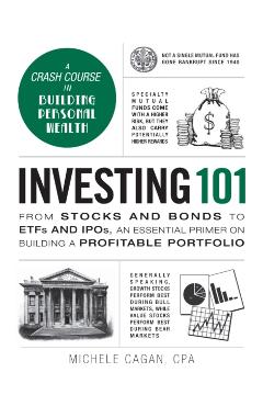 Investing 101: From Stocks and Bonds to Etfs and Ipos, an Essential Primer on Building a Profitable Portfolio - Michele Cagan