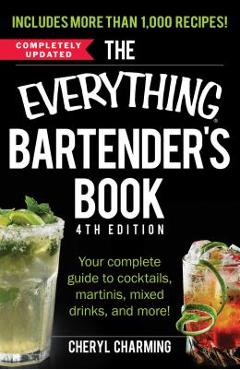 The Everything Bartender\'s Book: Your Complete Guide to Cocktails, Martinis, Mixed Drinks, and More! - Cheryl Charming