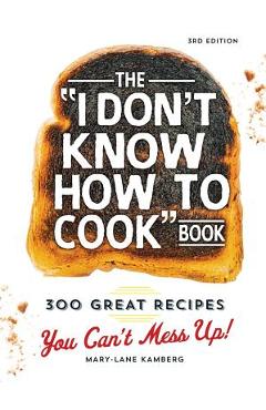 The I Don\'t Know How to Cook Book: 300 Great Recipes You Can\'t Mess Up! - Mary-lane Kamberg