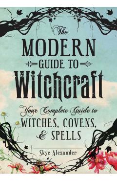 The Modern Guide to Witchcraft: Your Complete Guide to Witches, Covens, and Spells - Skye Alexander