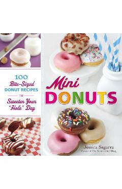 Mini Donuts: 100 Bite-Sized Donut Recipes to Sweeten Your hole Day - Jessica Segarra