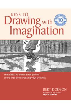 Keys to Drawing with Imagination: Strategies and Exercises for Gaining Confidence and Enhancing Your Creativity - Bert Dodson