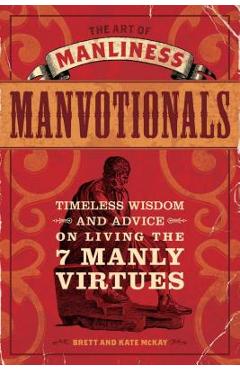 The Art of Manliness Manvotionals: Timeless Wisdom and Advice on Living the 7 Manly Virtues - Brett Mckay