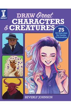 Draw Great Characters and Creatures: 75 Art Exercises for Comics and Animation - Beverly Johnson