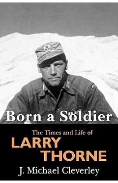 Born a Soldier: The Times and Life of Larry A Thorne - J. Michael Cleverley