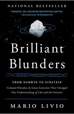 Brilliant Blunders: From Darwin to Einstein: Colossal Mistakes by Great Scientists That Changed Our Understanding of Life and the Universe - Mario Livio