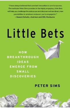 Little Bets: How Breakthrough Ideas Emerge from Small Discoveries - Peter Sims