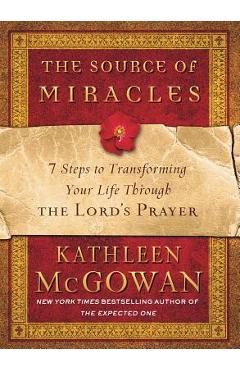 The Source of Miracles: 7 Steps to Transforming Your Life Through the Lord\'s Prayer - Kathleen Mcgowan