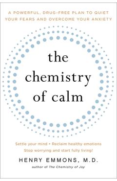 The Chemistry of Calm: A Powerful, Drug-Free Plan to Quiet Your Fears and Overcome Your Anxiety - Henry Emmons Md