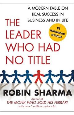 The Leader Who Had No Title: A Modern Fable on Real Success in Business and in Life - Robin Sharma