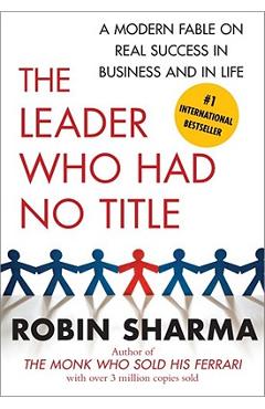 The Leader Who Had No Title: A Modern Fable on Real Success in Business and in Life - Robin Sharma