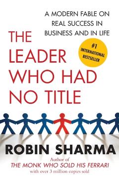 The Leader Who Had No Title: A Modern Fable on Real Success in Business and in Life - Robin Sharma