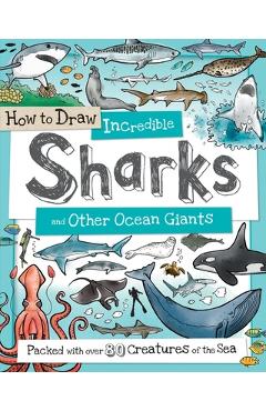 How to Draw Incredible Sharks and Other Ocean Giants: Packed with Over 80 Creatures of the Sea - Fiona Gowen
