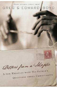 Letters from a Skeptic: A Son Wrestles with His Father\'s Questions about Christianity - Gregory A. Boyd