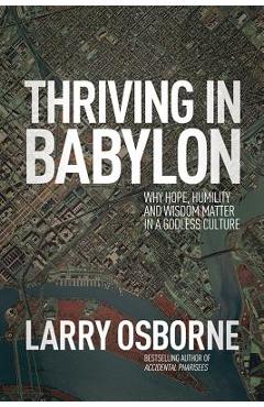Thriving in Babylon: Why Hope, Humility, and Wisdom Matter in a Godless Culture - Larry Osborne