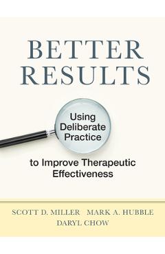 Better Results: Using Deliberate Practice to Improve Therapeutic Effectiveness - Scott D. Miller