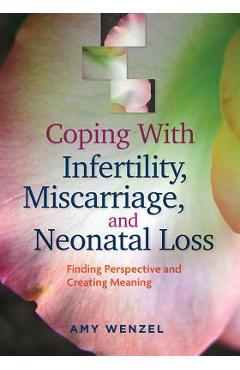 Coping with Infertility, Miscarriage, and Neonatal Loss: Finding Perspective and Creating Meaning - Amy Wenzel