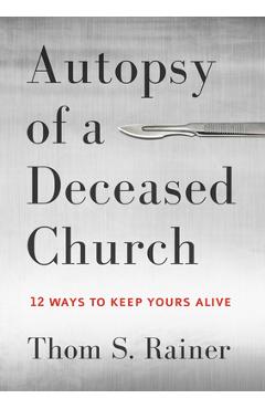 Autopsy of a Deceased Church: 12 Ways to Keep Yours Alive - Thom S. Rainer