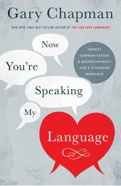 Now You\'re Speaking My Language: Honest Communication and Deeper Intimacy for a Stronger Marriage - Gary Chapman