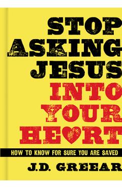Stop Asking Jesus Into Your Heart: How to Know for Sure You Are Saved - J. D. Greear