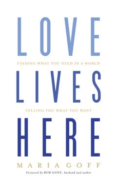 Love Lives Here: Finding What You Need in a World Telling You What You Want - Maria Goff