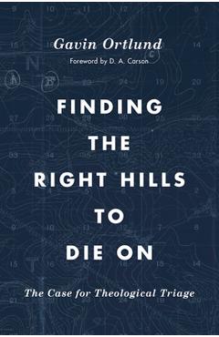 Finding the Right Hills to Die on: The Case for Theological Triage - Gavin Ortlund