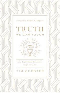 Truth We Can Touch: How Baptism and Communion Shape Our Lives - Tim Chester