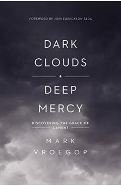 Dark Clouds, Deep Mercy: Discovering the Grace of Lament - Mark Vroegop