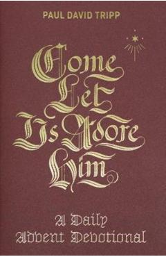 Come, Let Us Adore Him: A Daily Advent Devotional - Paul David Tripp