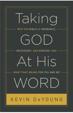 Taking God at His Word: Why the Bible Is Knowable, Necessary, and Enough, and What That Means for You and Me - Kevin Deyoung