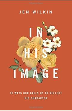 In His Image: 10 Ways God Calls Us to Reflect His Character - Jen Wilkin