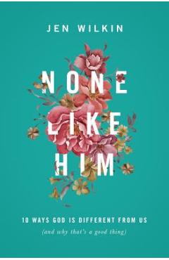 None Like Him: 10 Ways God Is Different from Us (and Why That\'s a Good Thing) - Jen Wilkin